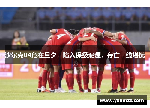 沙尔克04危在旦夕，陷入保级泥潭，存亡一线堪忧