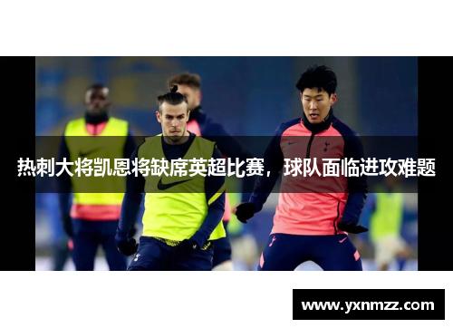 热刺大将凯恩将缺席英超比赛，球队面临进攻难题