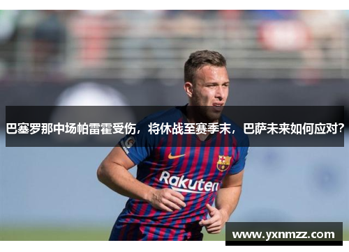 巴塞罗那中场帕雷霍受伤，将休战至赛季末，巴萨未来如何应对？