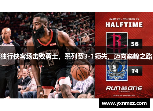 独行侠客场击败勇士，系列赛3-1领先，迈向巅峰之路