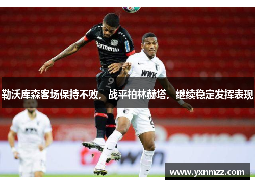 勒沃库森客场保持不败，战平柏林赫塔，继续稳定发挥表现