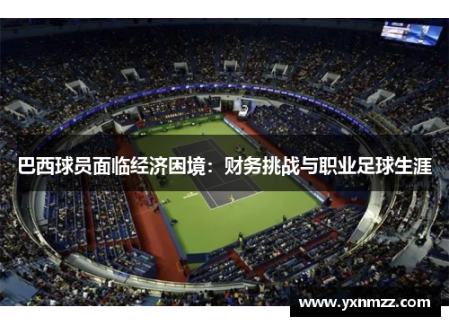 巴西球员面临经济困境：财务挑战与职业足球生涯