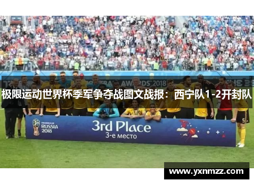 极限运动世界杯季军争夺战图文战报：西宁队1-2开封队