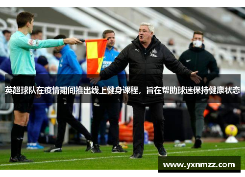 英超球队在疫情期间推出线上健身课程，旨在帮助球迷保持健康状态
