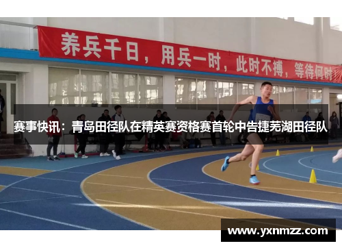 赛事快讯：青岛田径队在精英赛资格赛首轮中告捷芜湖田径队