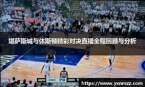 堪萨斯城与休斯顿精彩对决直播全程回顾与分析