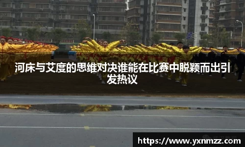 河床与艾度的思维对决谁能在比赛中脱颖而出引发热议