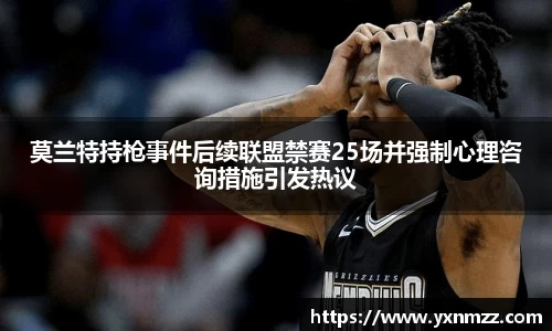 莫兰特持枪事件后续联盟禁赛25场并强制心理咨询措施引发热议